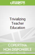 Trivializing Teacher Education