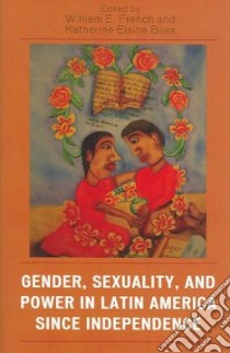 Gender, Sexuality, And Power in Latin America Since Independence libro in lingua di French William E. (EDT), Bliss Katherine Elaine (EDT)