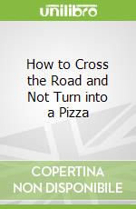 How to Cross the Road and Not Turn into a Pizza libro str