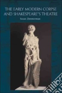 The Early Modern Corpse and Shakespeare's Theatre libro in lingua di Zimmerman Susan