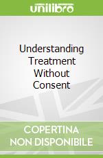 Understanding Treatment Without Consent