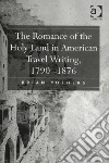 The Romance of the Holy Land in American Travel Writing, 1790-1876 libro str