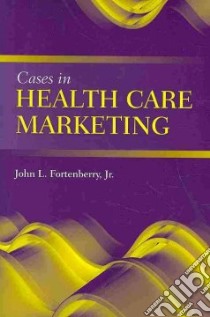 Cases in Health Care Marketing libro in lingua di Fortenberry John L. Jr. Ph.D.