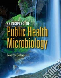 Principles of Public Health Microbiology libro in lingua di Burlage Robert S. Ph.D.