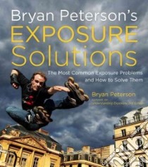 Bryan Peterson's Exposure Solutions libro in lingua di Peterson Bryan, Kent Jeff (CON)