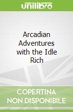 Arcadian Adventures with the Idle Rich