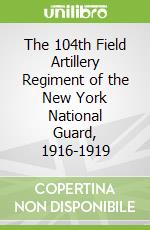 The 104th Field Artillery Regiment of the New York National Guard, 1916-1919