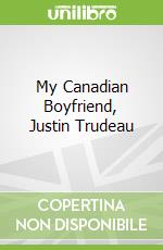 My Canadian Boyfriend, Justin Trudeau