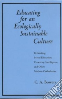 Educating for an Ecologically Sustainable Culture libro in lingua di Bowers Chet A.