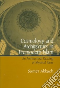 Cosmology And Architecture in Premodern Islam libro in lingua di Akkach Samer