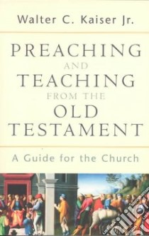 Preaching and Teaching from the Old Testament libro in lingua di Kaiser Walter C.