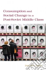 Consumption and Social Change in a Post-Soviet Middle Class