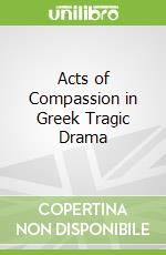 Acts of Compassion in Greek Tragic Drama libro str