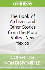 The Book of Archives and Other Stories from the Mora Valley, New Mexico