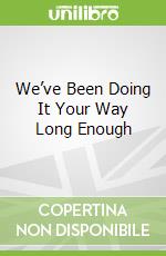 We’ve Been Doing It Your Way Long Enough
