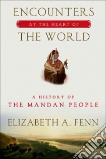 Encounters at the Heart of the World libro in lingua di Fenn Elizabeth A.
