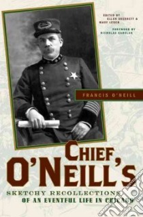Chief O'neill's Sketchy Recollections of an Eventful Life in Chicago libro in lingua di O'Neill Francis, Skerrett Ellen (EDT), Lesch Mary (EDT), Carolan Nicholas (FRW)