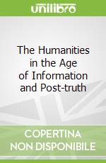 The Humanities in the Age of Information and Post-truth libro in lingua di Lopez-Calvo Ignacio (EDT), Lux Christina (EDT), Appiah Kwame Anthony (CON), Goldberg David Theo (CON), Palumbo-Liu David (CON)