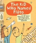 The Kid Who Named Pluto and the Stories of Other Extraordinary Young People in Science
