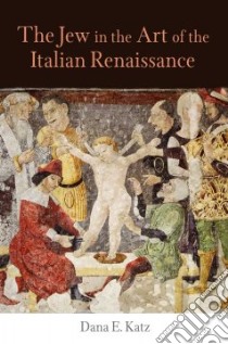 The Jew in the Art of the Italian Renaissance libro in lingua di Katz Dana E.