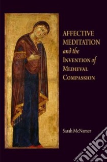 Affective Meditation and the Invention of Medieval Compassion libro in lingua di Mcnamer Sarah