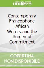 Contemporary Francophone African Writers and the Burden of Commitment libro str