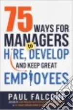 75 Ways for Managers to Hire, Develop, and Keep Great Employees