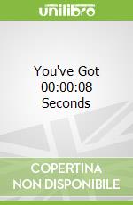 You've Got 00:00:08 Seconds