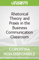 Rhetorical Theory and Praxis in the Business Communication Classroom