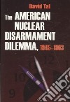 The American Nuclear Disarmament Dilemma 1945-1963 libro str