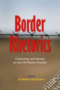 Border Rhetorics libro in lingua di Dechaine D. Robert (EDT)