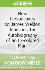 New Perspectives on James Weldon Johnson's the Autobiography of an Ex-colored Man