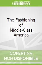 The Fashioning of Middle-Class America