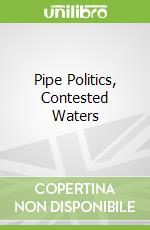 Pipe Politics, Contested Waters