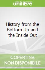 History from the Bottom Up and the Inside Out