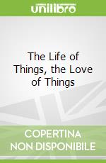 The Life of Things, the Love of Things