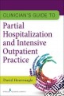 Clinician's Guide to Partial Hospitalization and Intensive Outpatient Practice libro in lingua di Houvenagle David Ph.D.