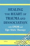 Healing the Heart of Trauma and Dissociation with EMDR and Ego State Therapy libro str