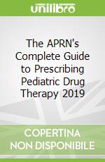 The APRN's Complete Guide to Prescribing Pediatric Drug Therapy 2019