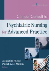Clinical Consult to Psychiatric Nursing for Advanced Practice libro in lingua di Rhoads Jacqueline Ph.D. (EDT), Murphy Patrick J. M. Ph.D. (EDT)