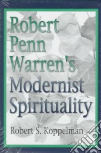 Robert Penn Warren's Modernist Spirituality libro in lingua di Koppelman Robert S.
