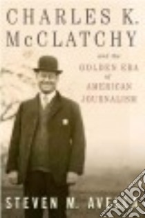 Charles K. Mcclatchy and the Golden Era of American Journalism libro in lingua di Avella Steven M.