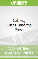 Cables, Crises, and the Press libro in lingua di Britton John A.