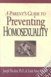 A Parent's Guide to Preventing Homosexuality libro in lingua di Nicolosi Joseph Ph.D., Nicolosi Linda Ames