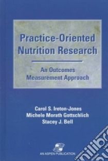 Practice-Oriented Nutrition Research libro in lingua di Ireton-Jones Carol S. Ph.D., Gottschlich Michele M., Bell Stacey J.