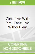 Can't Live With 'em, Can't Live Without 'em