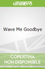 Wave Me Goodbye