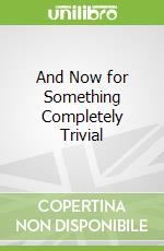 And Now for Something Completely Trivial