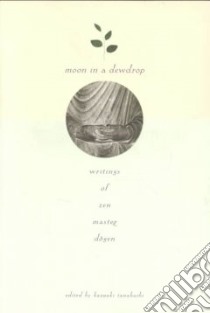 Moon in a Dewdrop libro in lingua di Dogen Zen Master, Tanahashi Kazuaki (EDT), Aitken Robert (TRN), Anderson Reb (TRN), Brown Ed (TRN)