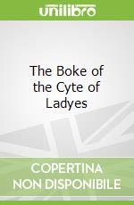 The Boke of the Cyte of Ladyes